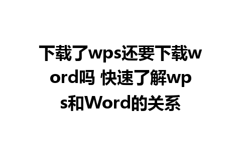 下载了wps还要下载word吗 快速了解wps和Word的关系