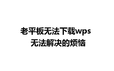 老平板无法下载wps  无法解决的烦恼