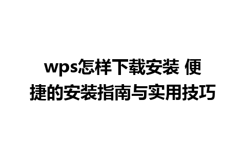 wps怎样下载安装 便捷的安装指南与实用技巧