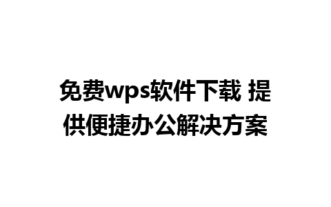 免费wps软件下载 提供便捷办公解决方案