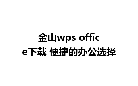 金山wps office下载 便捷的办公选择