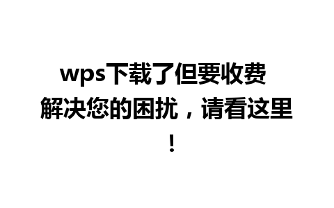 wps下载了但要收费 解决您的困扰，请看这里！