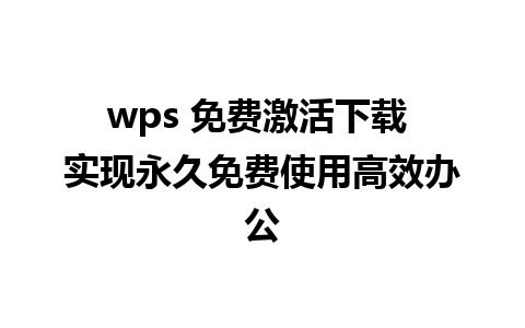 wps 免费激活下载 实现永久免费使用高效办公