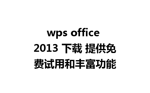 wps office 2013 下载 提供免费试用和丰富功能