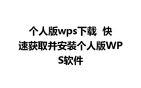 个人版wps下载  快速获取并安装个人版WPS软件