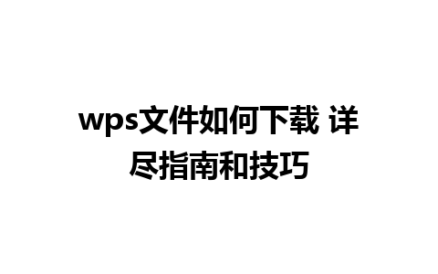 wps文件如何下载 详尽指南和技巧