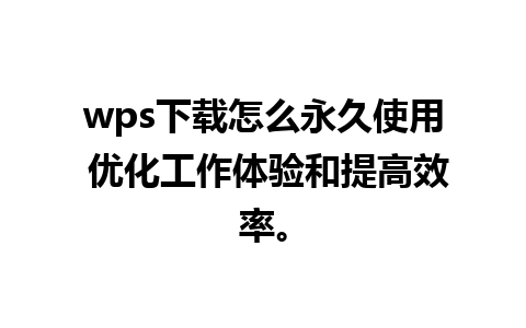 wps下载怎么永久使用 优化工作体验和提高效率。