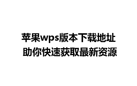 苹果wps版本下载地址 助你快速获取最新资源