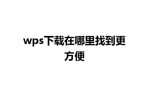 wps下载在哪里找到更方便