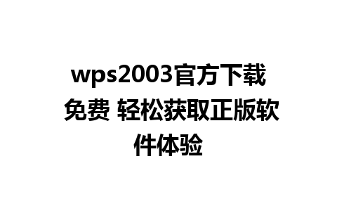 wps2003官方下载 免费 轻松获取正版软件体验