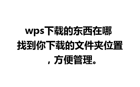 wps下载的东西在哪 找到你下载的文件夹位置，方便管理。