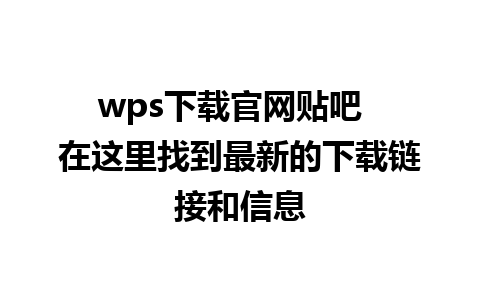 wps下载官网贴吧  在这里找到最新的下载链接和信息