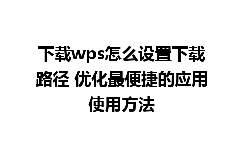 下载wps怎么设置下载路径 优化最便捷的应用使用方法