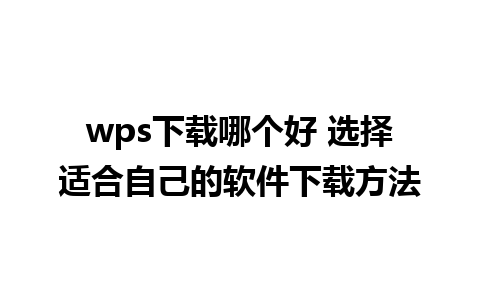 wps下载哪个好 选择适合自己的软件下载方法