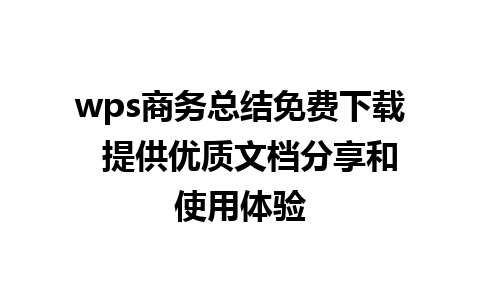 wps商务总结免费下载  提供优质文档分享和使用体验