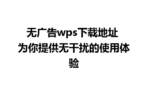 无广告wps下载地址 为你提供无干扰的使用体验