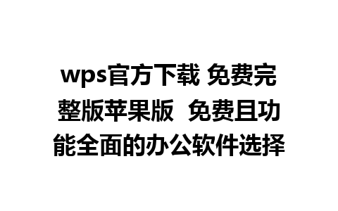 wps官方下载 免费完整版苹果版  免费且功能全面的办公软件选择