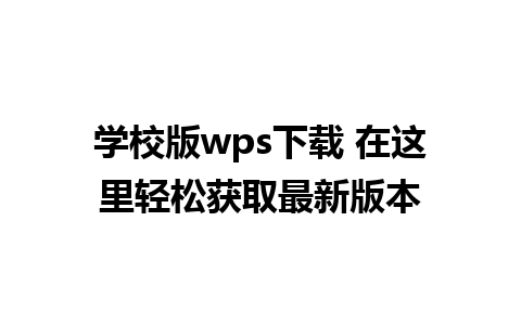 学校版wps下载 在这里轻松获取最新版本