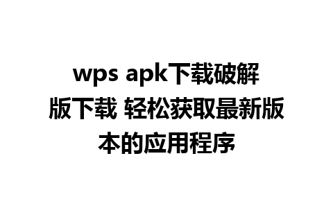 wps apk下载破解版下载 轻松获取最新版本的应用程序