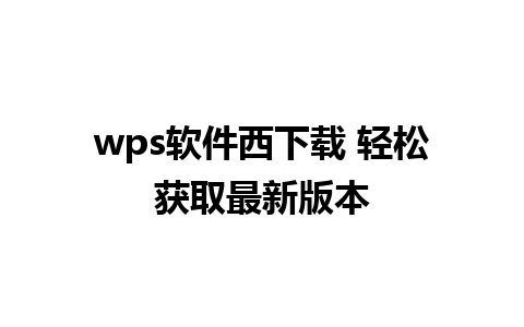 wps软件西下载 轻松获取最新版本