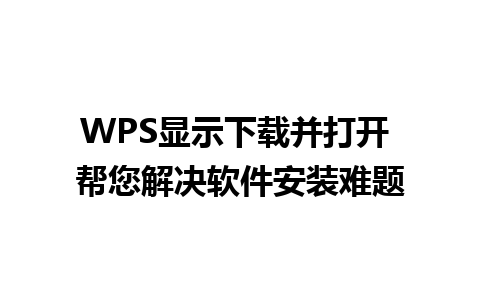 WPS显示下载并打开 帮您解决软件安装难题