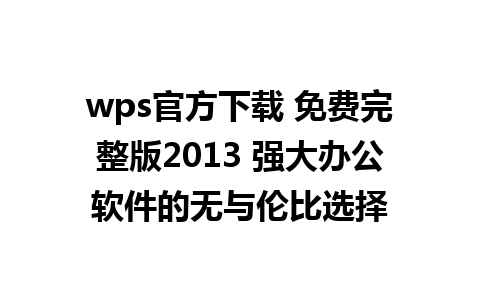 wps官方下载 免费完整版2013 强大办公软件的无与伦比选择