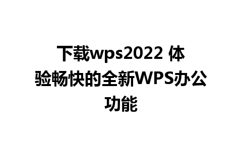 下载wps2022 体验畅快的全新WPS办公功能