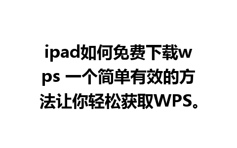 ipad如何免费下载wps 一个简单有效的方法让你轻松获取WPS。