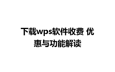 下载wps软件收费 优惠与功能解读