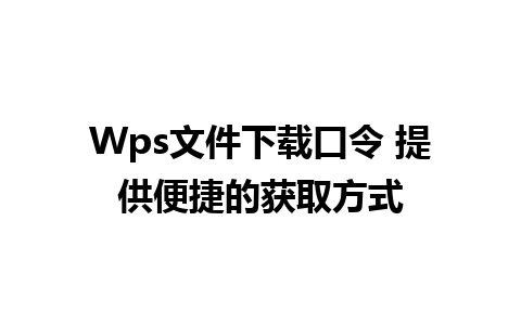 Wps文件下载口令 提供便捷的获取方式