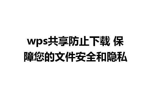 wps共享防止下载 保障您的文件安全和隐私