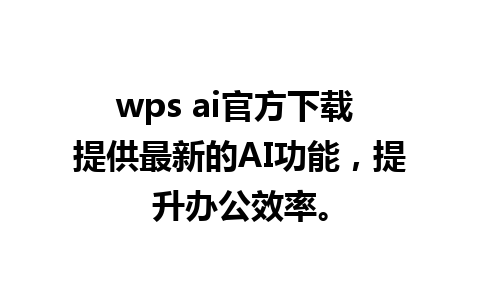 wps ai官方下载 提供最新的AI功能，提升办公效率。