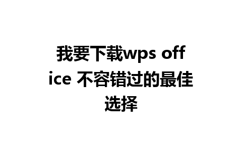 我要下载wps office 不容错过的最佳选择