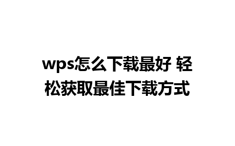 wps怎么下载最好 轻松获取最佳下载方式