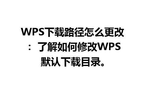 WPS下载路径怎么更改： 了解如何修改WPS默认下载目录。