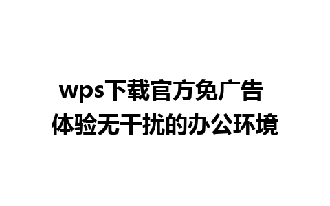 wps下载官方免广告 体验无干扰的办公环境