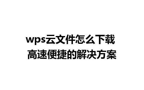 wps云文件怎么下载 高速便捷的解决方案