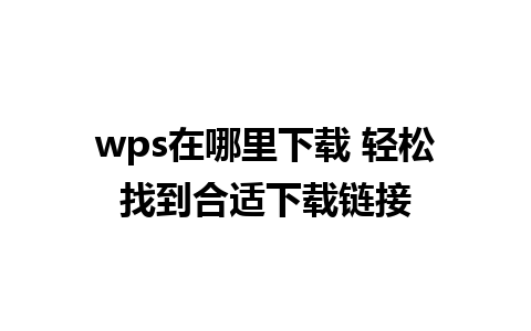 wps在哪里下载 轻松找到合适下载链接