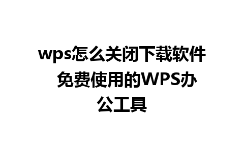 wps怎么关闭下载软件  免费使用的WPS办公工具