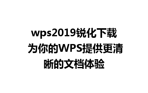 wps2019锐化下载 为你的WPS提供更清晰的文档体验