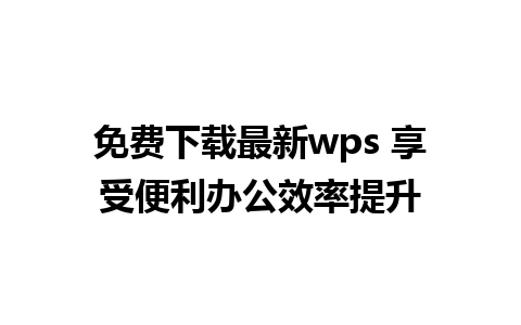 免费下载最新wps 享受便利办公效率提升