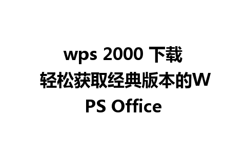 wps 2000 下载 轻松获取经典版本的WPS Office