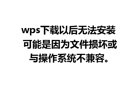 wps下载以后无法安装 可能是因为文件损坏或与操作系统不兼容。