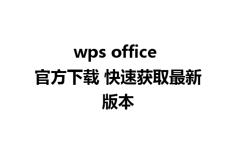 wps office 官方下载 快速获取最新版本   
