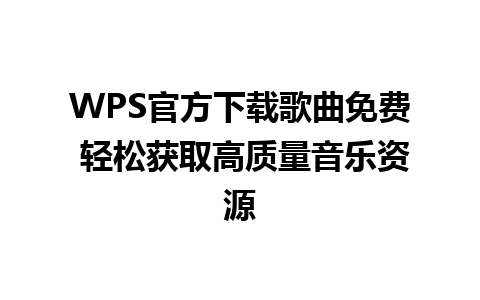 WPS官方下载歌曲免费 轻松获取高质量音乐资源