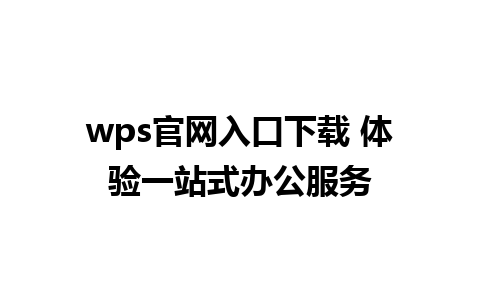 wps官网入口下载 体验一站式办公服务 