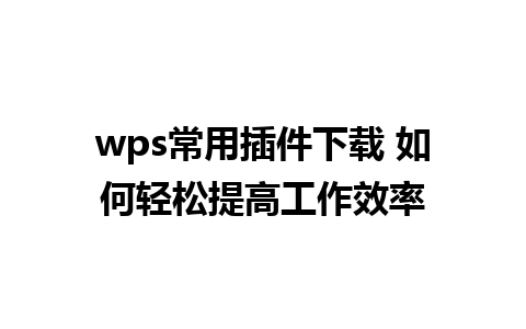 wps常用插件下载 如何轻松提高工作效率