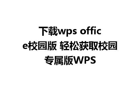 下载wps office校园版 轻松获取校园专属版WPS