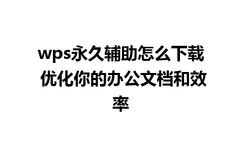 wps永久辅助怎么下载 优化你的办公文档和效率