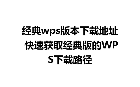 经典wps版本下载地址 快速获取经典版的WPS下载路径